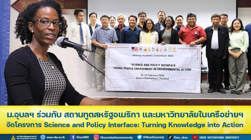 ม.อุบลฯ ร่วมกับ สถานทูตสหรัฐอเมริกา ประจำประเทศไทย และมหาวิทยาลัยในเครือข่ายฯ จัดโครงการ Science and Policy Interface: Turning Knowledge into Action
